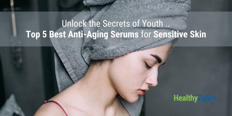 Top 5 Best Anti-Aging Serums for Sensitive Skin